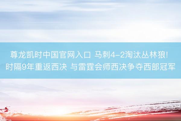 尊龙凯时中国官网入口 马刺4-2淘汰丛林狼! 时隔9年重返西决 与雷霆会师西决争夺西部冠军