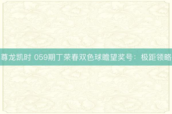 尊龙凯时 059期丁荣春双色球瞻望奖号：极距领略