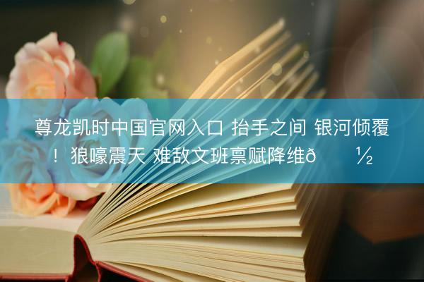 尊龙凯时中国官网入口 抬手之间 银河倾覆！狼嚎震天 难敌文班禀赋降维👽