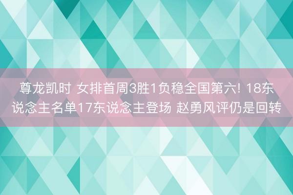 尊龙凯时 女排首周3胜1负稳全国第六! 18东说念主名单17东说念主登场 赵勇风评仍是回转