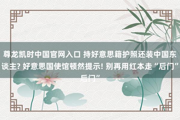 尊龙凯时中国官网入口 持好意思籍护照还装中国东谈主? 好意思国使馆顿然提示! 别再用红本走“后门”